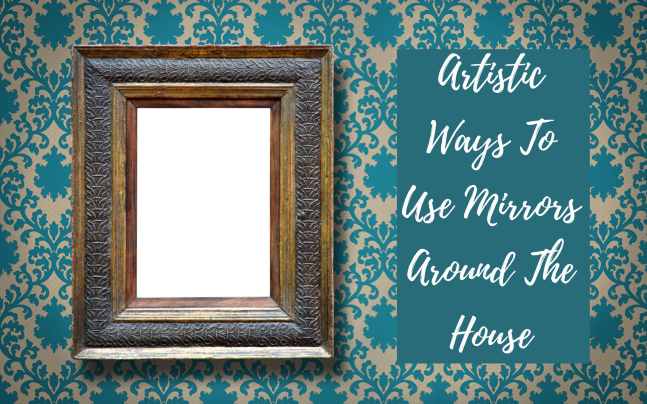 Artistic Ways To Utilize Mirrors Around The House